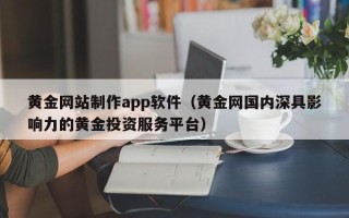 宿迁黄金网站制作app软件（黄金网国内深具影响力的黄金投资服务平台）