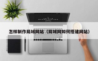 宿迁怎样制作局域网站（局域网如何搭建网站）