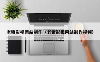 宿迁老猪影视网站制作（老猪影视网站制作视频）