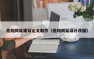 宿迁岳阳网站建设论文制作（岳阳网站设计改版）