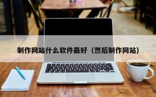 宿迁制作网站什么软件最好（然后制作网站）