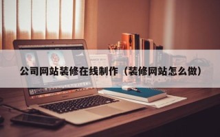 宿迁公司网站装修在线制作（装修网站怎么做）