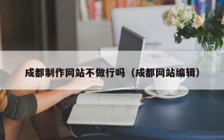 宿迁成都制作网站不做行吗（成都网站编辑）