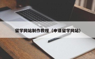 宿迁留学网站制作教程（申请留学网站）