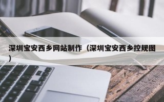 宿迁深圳宝安西乡网站制作（深圳宝安西乡控规图）